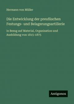 Die Entwicklung der preußischen Festungs- und Belagerungsartillerie