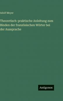 Theoretisch-praktische Anleitung zum Binden der französischen Wörter bei der Aussprache