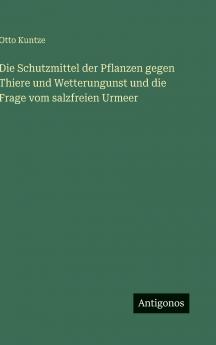 Die Schutzmittel der Pflanzen gegen Thiere und Wetterungunst und die Frage vom salzfreien Urmeer