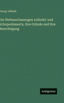 Die Weltanschauungen Leibnitz' und Schopenhauer‛s ihre Gründe und ihre Berechtigung