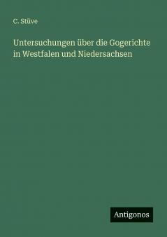 Untersuchungen über die Gogerichte in Westfalen und Niedersachsen