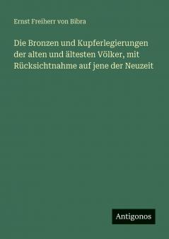 Die Bronzen und Kupferlegierungen der alten und ältesten Völker mit Rücksichtnahme auf jene der Neuzeit