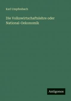 Die Volkswirtschaftslehre oder National-Oekonomik