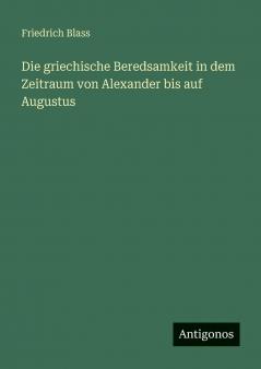 Die griechische Beredsamkeit in dem Zeitraum von Alexander bis auf Augustus