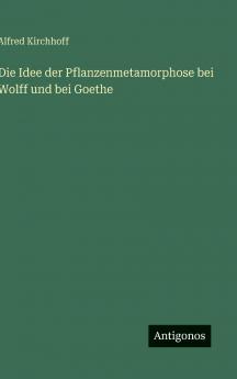Die Idee der Pflanzenmetamorphose bei Wolff und bei Goethe