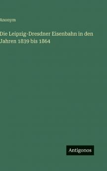 Die Leipzig-Dresdner Eisenbahn in den Jahren 1839 bis 1864