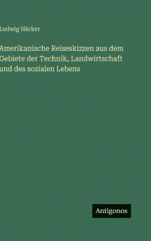 Amerikanische Reiseskizzen aus dem Gebiete der Technik Landwirtschaft und des sozialen Lebens