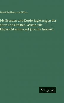 Die Bronzen und Kupferlegierungen der alten und ältesten Völker mit Rücksichtnahme auf jene der Neuzeit