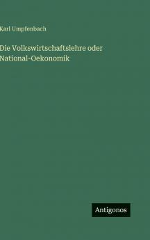 Die Volkswirtschaftslehre oder National-Oekonomik