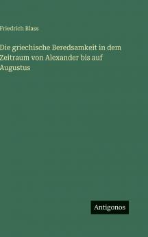 Die griechische Beredsamkeit in dem Zeitraum von Alexander bis auf Augustus