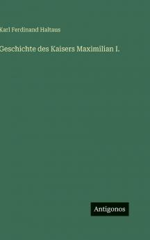 Geschichte des Kaisers Maximilian I.
