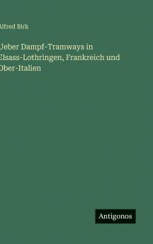 Ueber Dampf-Tramways in Elsass-Lothringen Frankreich und Ober-Italien