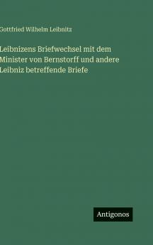 Leibnizens Briefwechsel mit dem Minister von Bernstorff und andere Leibniz betreffende Briefe