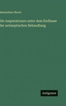 Die Amputationen unter dem Einflusse der antiseptischen Behandlung