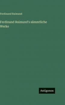 Ferdinand Raimund's sämmtliche Werke