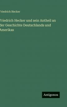 Friedrich Hecker und sein Antheil an der Geschichte Deutschlands und Amerikas