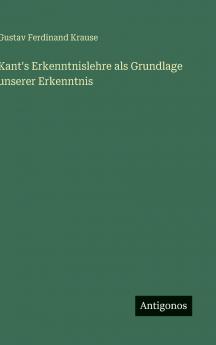 Kant's Erkenntnislehre als Grundlage unserer Erkenntnis