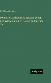 Memoiren. Skizzen aus meinem Leben und Wirken meinen Reisen und meiner Zeit