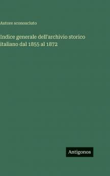 Indice generale dell'archivio storico italiano dal 1855 al 1872