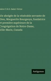 Vie abrégée de la vénérable servante de Dieu Marguerite Bourgeoys fondatrice et première supérieure de la Congrégation de Notre-Dame Ville-Marie Canada