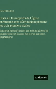 Essai sur les rapports de l'Église chrétienne avec l'État romain pendant les trois premiers siècles