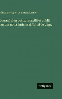 Journal d'un poète recueilli et publié sur des notes intimes d'Alfred de Vigny