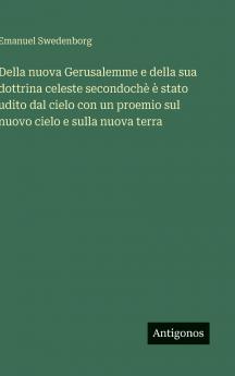 Della nuova Gerusalemme e della sua dottrina celeste secondochè è stato udito dal cielo con un proemio sul nuovo cielo e sulla nuova terra