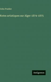 Notes artistiques sur Alger 1874-1875