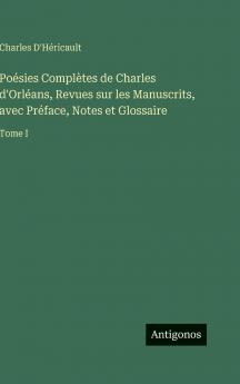 Poésies Complètes de Charles d'Orléans Revues sur les Manuscrits avec Préface Notes et Glossaire