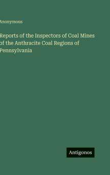 Reports of the Inspectors of Coal Mines of the Anthracite Coal Regions of Pennsylvania