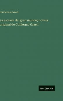 La escuela del gran mundo; novela original de Guillermo Graell