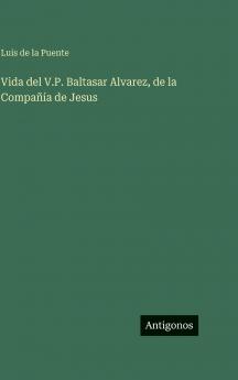 Vida del V.P. Baltasar Alvarez de la Compañía de Jesus