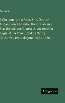 Falla com que o Exm. Snr. Doutor Antonio de Almeida Oliveira abriu a Sessão extraordinaria da Assembléa Legislativa Provincial de Santa Catharina em 2 de janeiro de 1880