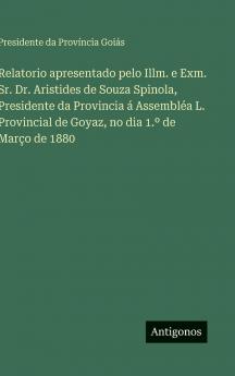 Relatorio apresentado pelo Illm. e Exm. Sr. Dr. Aristides de Souza Spinola Presidente da Provincia á Assembléa L. Provincial de Goyaz no dia 1.º de Março de 1880