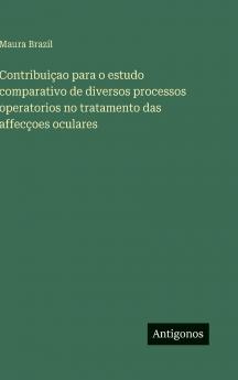 Contribuiçao para o estudo comparativo de diversos processos operatorios no tratamento das affecçoes oculares