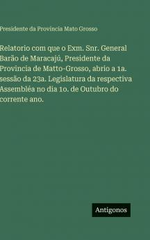 Relatorio com que o Exm. Snr. General Barão de Maracajú Presidente da Provincia de Matto-Grosso abrio a 1a. sessão da 23a. Legislatura da respectiva Assembléa no dia 1o. de Outubro do corrente ano.