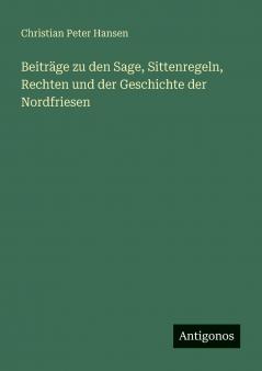 Beiträge zu den Sage Sittenregeln Rechten und der Geschichte der Nordfriesen