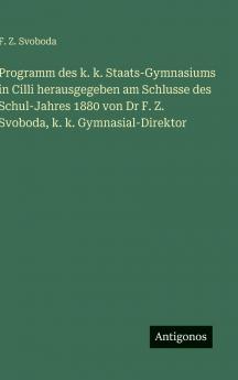 Programm des k. k. Staats-Gymnasiums in Cilli herausgegeben am Schlusse des Schul-Jahres 1880 von Dr F. Z. Svoboda k. k. Gymnasial-Direktor