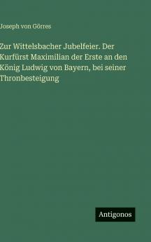 Zur Wittelsbacher Jubelfeier. Der Kurfürst Maximilian der Erste an den König Ludwig von Bayern bei seiner Thronbesteigung