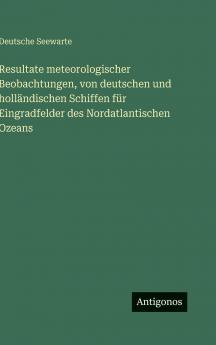 Resultate meteorologischer Beobachtungen von deutschen und holländischen Schiffen für Eingradfelder des Nordatlantischen Ozeans