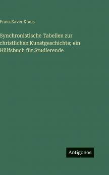 Synchronistische Tabellen zur christlichen Kunstgeschichte; ein Hülfsbuch für Studierende