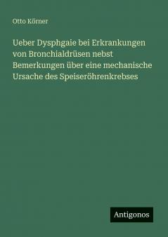 Ueber Dysphgaie bei Erkrankungen von Bronchialdrüsen nebst Bemerkungen über eine mechanische Ursache des Speiseröhrenkrebses
