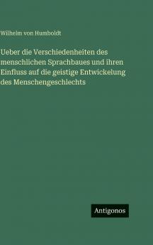 Ueber die Verschiedenheiten des menschlichen Sprachbaues und ihren Einfluss auf die geistige Entwickelung des Menschengeschlechts