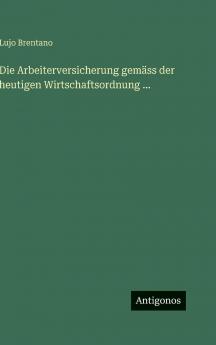 Die Arbeiterversicherung gemäss der heutigen Wirtschaftsordnung ...