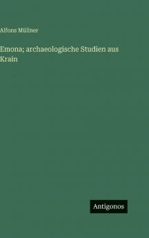 Emona; archaeologische Studien aus Krain