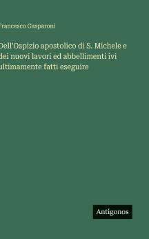 Dell'Ospizio apostolico di S. Michele e dei nuovi lavori ed abbellimenti ivi ultimamente fatti eseguire