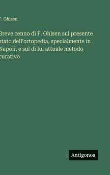 Breve cenno di F. Ohlsen sul presente stato dell'ortopedia specialmente in Napoli e sul di lui attuale metodo curativo