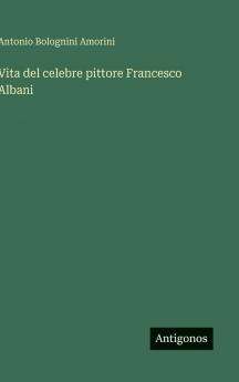 Vita del celebre pittore Francesco Albani