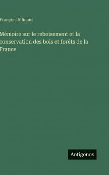 Mémoire sur le reboisement et la conservation des bois et forêts de la France