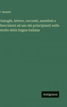 Dialoghi lettere racconti aneddoti e descrizioni ad uso dei principianti nello studio della lingua italiana